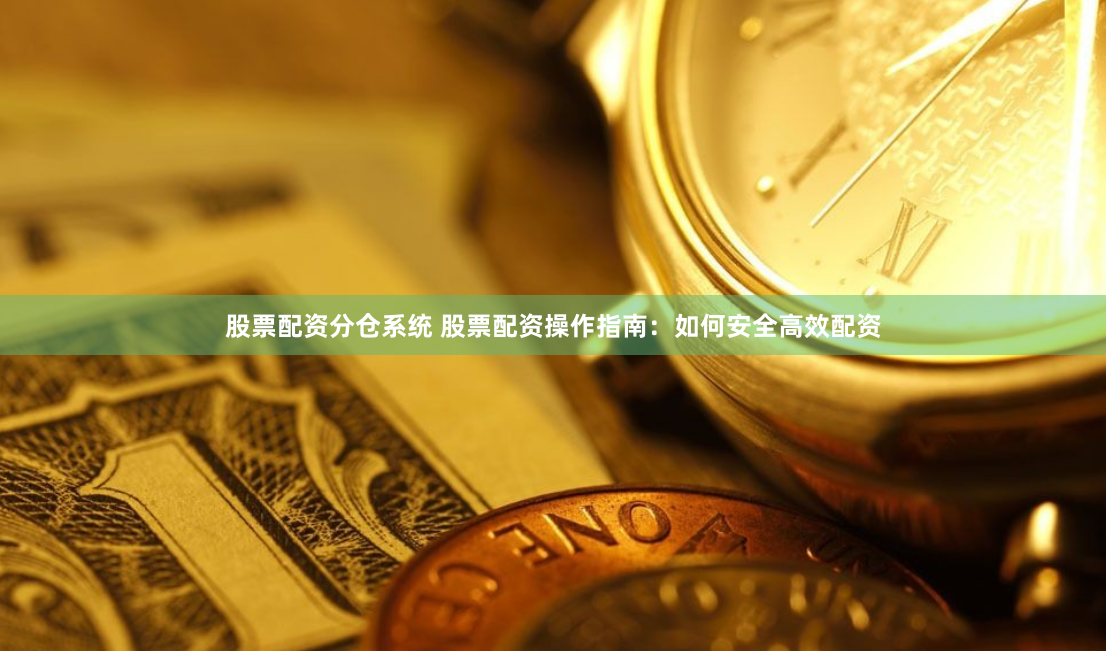 股票配资分仓系统 股票配资操作指南：如何安全高效配资