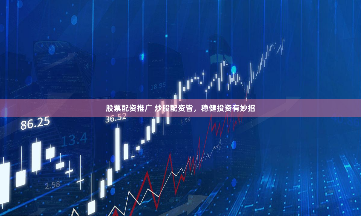 股票配资推广 炒股配资皆，稳健投资有妙招