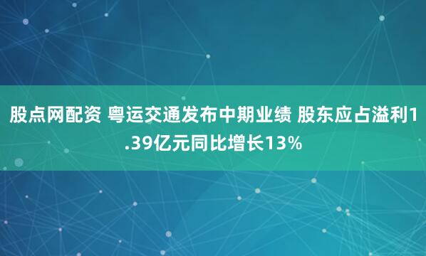 股点网配资 粤运交通发布中期业绩 股东应占溢利1.39亿元同比增长13%