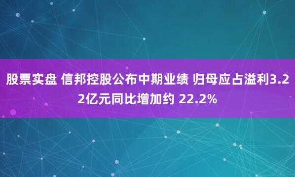 股票实盘 信邦控股公布中期业绩 归母应占溢利3.22亿元同比增加约 22.2%