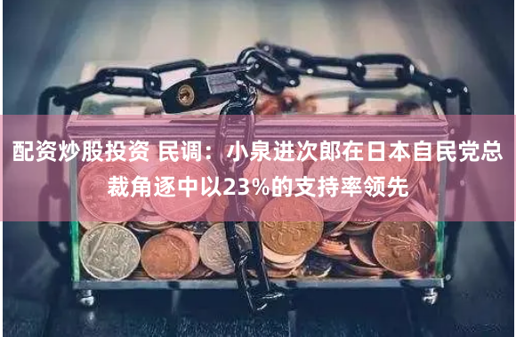 配资炒股投资 民调：小泉进次郎在日本自民党总裁角逐中以23%的支持率领先