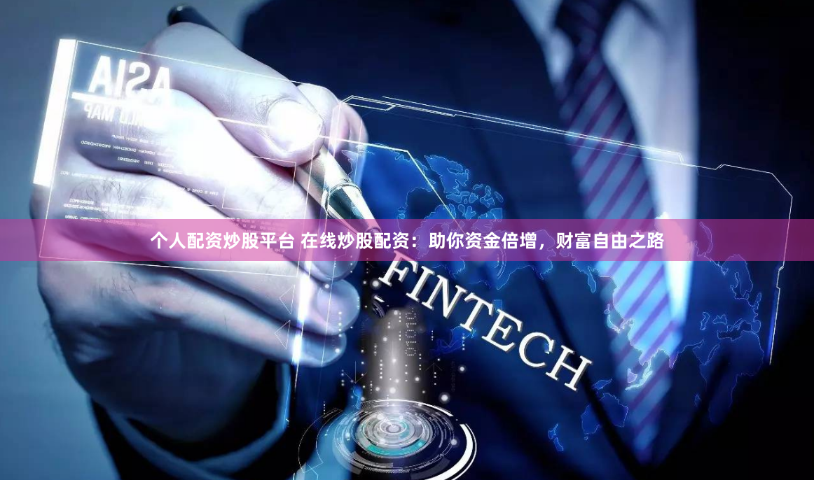 个人配资炒股平台 在线炒股配资：助你资金倍增，财富自由之路