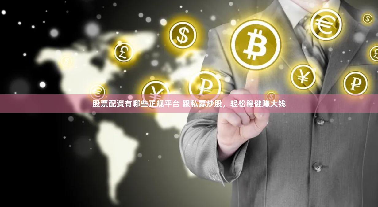股票配资有哪些正规平台 跟私募炒股，轻松稳健赚大钱