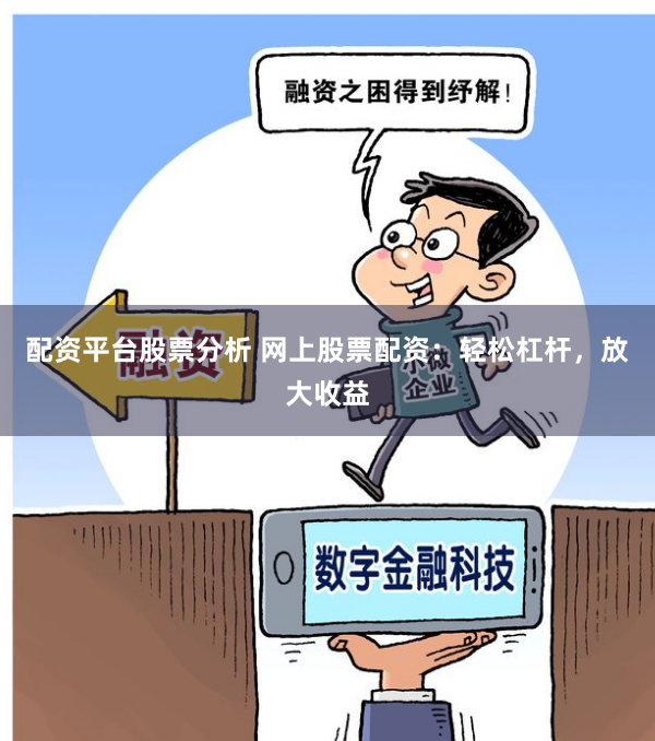 配资平台股票分析 网上股票配资：轻松杠杆，放大收益
