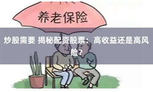 炒股需要 揭秘配资股票：高收益还是高风险？