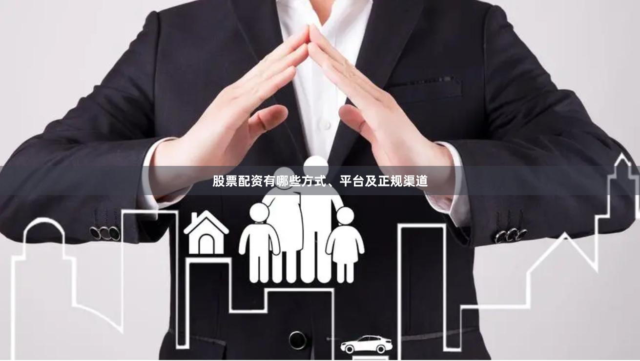 股票配资有哪些方式、平台及正规渠道