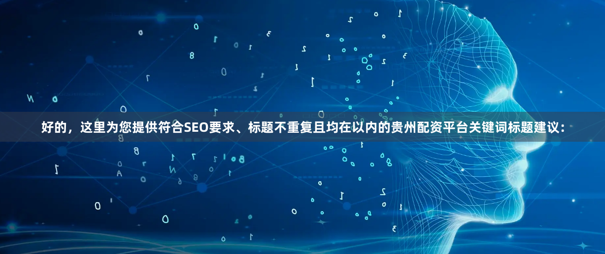 好的，这里为您提供符合SEO要求、标题不重复且均在以内的贵州配资平台关键词标题建议：